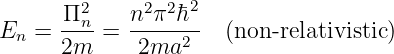         2     2 2 2
En =  Π-n-=  n-π-h--  (non-relativistic)
      2m     2ma2
