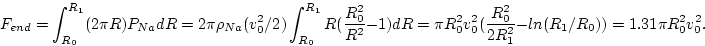 \begin{displaymath}
F_{end} = \int_{R_{0}}^{R_{1}} (2 \pi R)
P_{Na} dR = 2 \pi \...
 ...^2}{2R_{1}^2} - ln ( R_{1}/R_{0})) = 1.31 \pi R_{0}^2
v_{0}^2 .\end{displaymath}