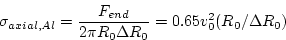 \begin{displaymath}
\sigma_{axial,Al} =\frac { F_{end} }{2 \pi R_{0} \Delta R_{0} } =
0.65 v_{0}^2 ( R_{0}/
\Delta R_{0})\end{displaymath}