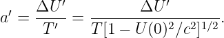   ′  ΔU  ′          ΔU ′
a  = ---′-=  -----------2--21∕2.
      T      T [1 - U (0) ∕c ]
