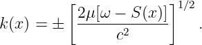          [             ]1∕2
k(x) = ±   2μ[ω---S-(x-)]   .
                c2

