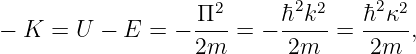                    Π2      ¯h2k2    ¯h2κ2
-  K =  U - E  = - ----= - -----=  -----,
                   2m       2m      2m
