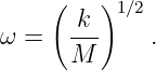      (   )1∕2
ω =   -k-    .
      M
