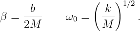                   (    )1∕2
     -b--           -k-
β =  2M      ω0 =   M      .
