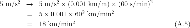       2            2                             2
5 m/s    →   5 m/s  × (0.001 km/m  ) × (60 s/min )
         =   5 × 0.001 ×  602 km/min2
                        2
         =   18 km/min   .                               (A.5)
