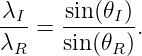 λI- = -sin(θI).
λR    sin(θR)
