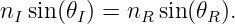nI sin(θI) = nR sin (θR ).
