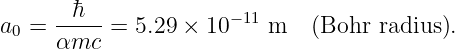       -h---           -11
a0 =  αmc  = 5.29 × 10    m   (Bohr radius).
