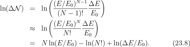                (                )
                 (E ∕E0 )N -1ΔE
ln(ΔN  )  =  ln  ---------------
               (  (N  - 1)!  E0)
                 (E-∕E0-)N-ΔE--
          ≈  ln     N !    E
                             0
          =  N  ln(E ∕E0 ) - ln(N !) + ln(ΔE  ∕E0 ).       (23.8)
