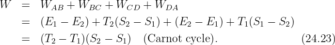 W   =   WAB  + WBC   + WCD  + WDA
    =   (E1 - E2 ) + T2 (S2 - S1 ) + (E2 - E1) + T1(S1 - S2)

    =   (T2 - T1)(S2 - S1)  (Carnot  cycle).                (24.23)

