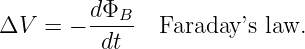         dΦB
ΔV   = - -dt--  Faraday ’s law.
