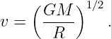      (     )1∕2
v =   GM---    .
       R
