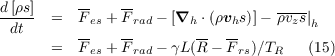 d[ρs]     --    --                 ----
----- =  F es + Frad - [∇h ⋅(ρvhs)]- ρvzs|h
 dt      --    --       --  --
      =  F es + Frad - γL(R - F rs)∕TR (15)
  